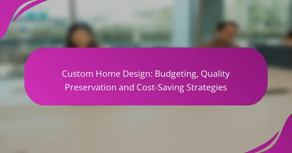 Custom Home Design: Budgeting, Quality Preservation and Cost-Saving Strategies