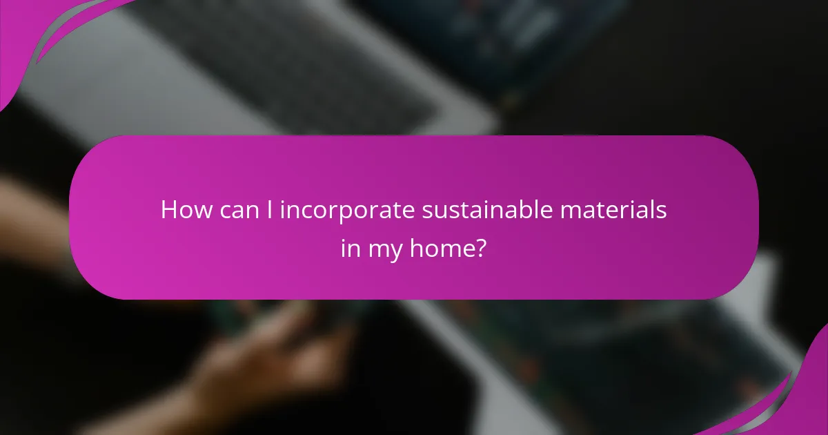 How can I incorporate sustainable materials in my home?