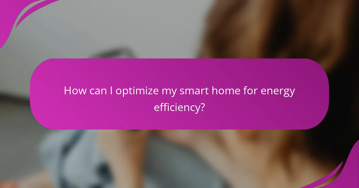How can I optimize my smart home for energy efficiency?