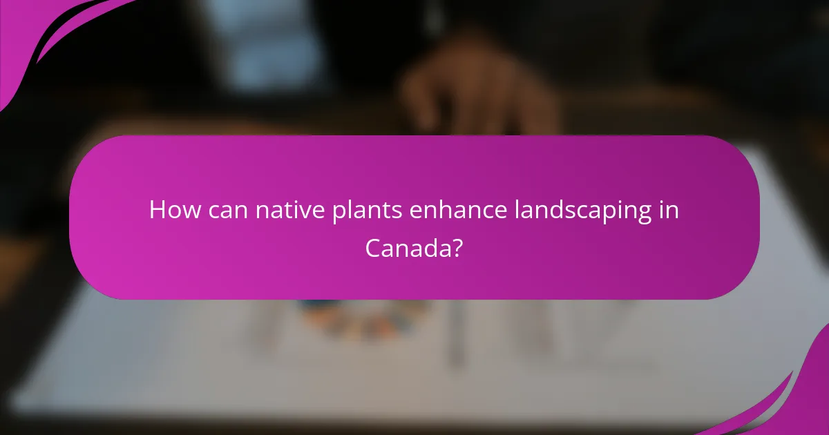 How can native plants enhance landscaping in Canada?