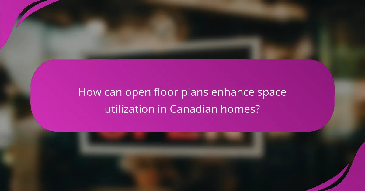 How can open floor plans enhance space utilization in Canadian homes?