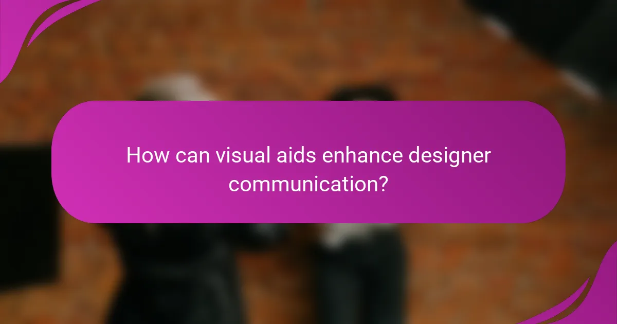 How can visual aids enhance designer communication?