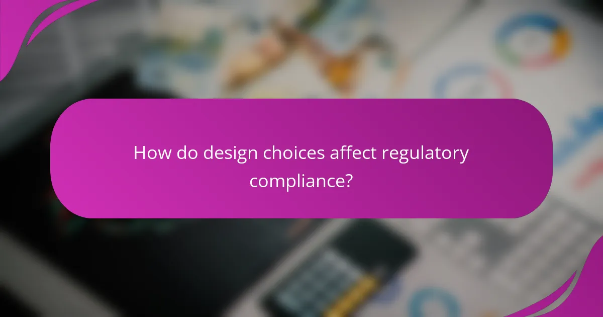 How do design choices affect regulatory compliance?