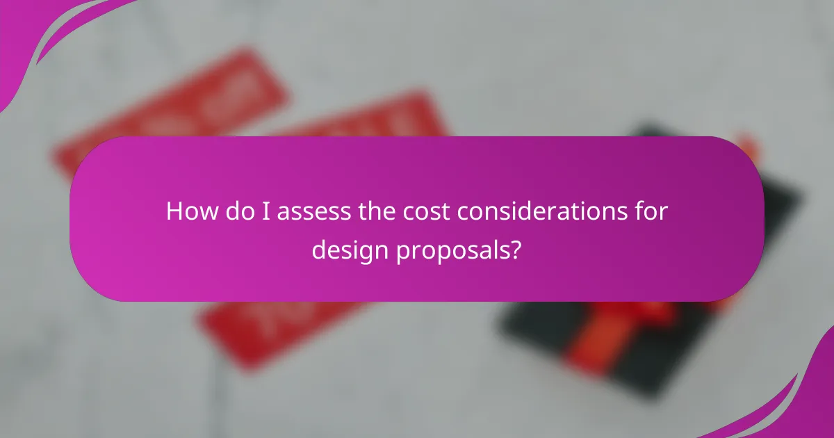 How do I assess the cost considerations for design proposals?