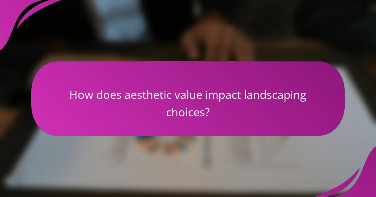 How does aesthetic value impact landscaping choices?