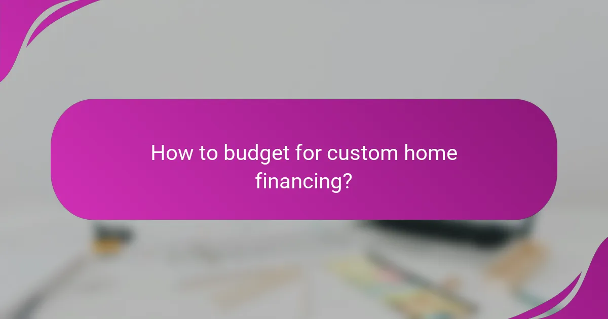 How to budget for custom home financing?