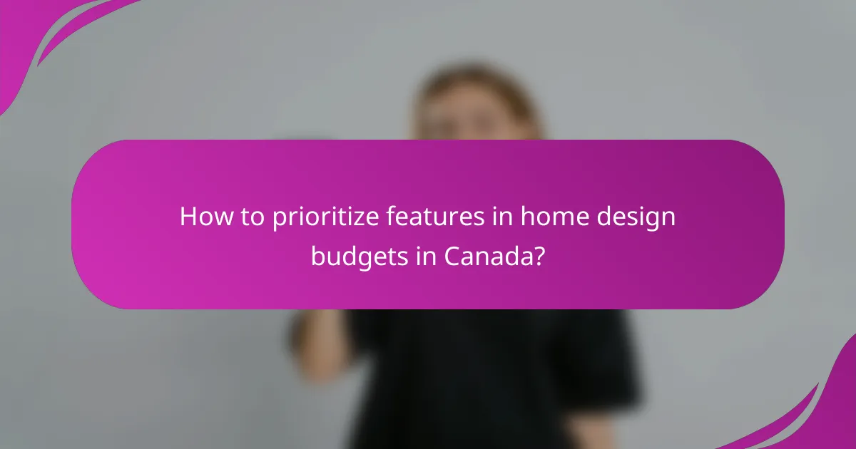 How to prioritize features in home design budgets in Canada?