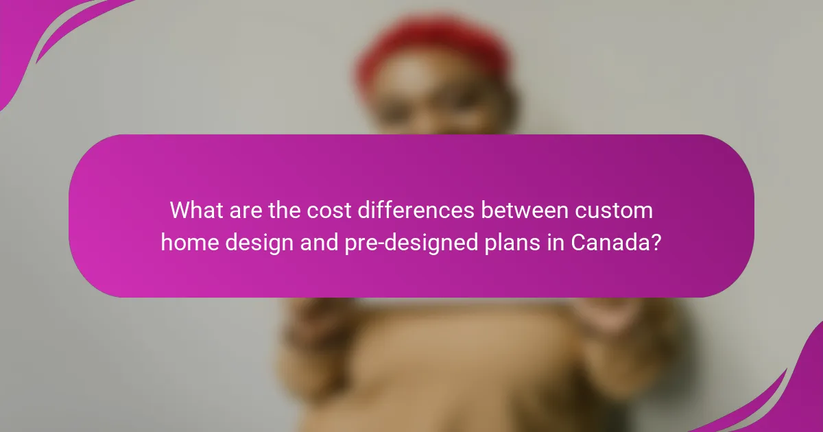What are the cost differences between custom home design and pre-designed plans in Canada?