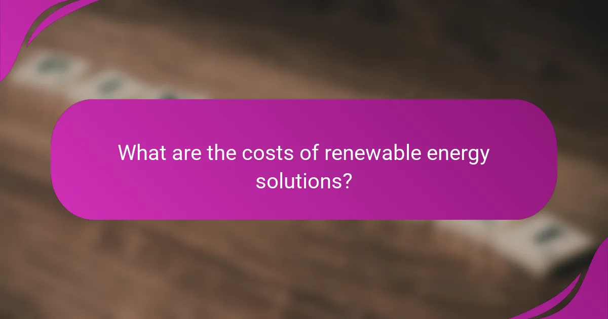 What are the costs of renewable energy solutions?