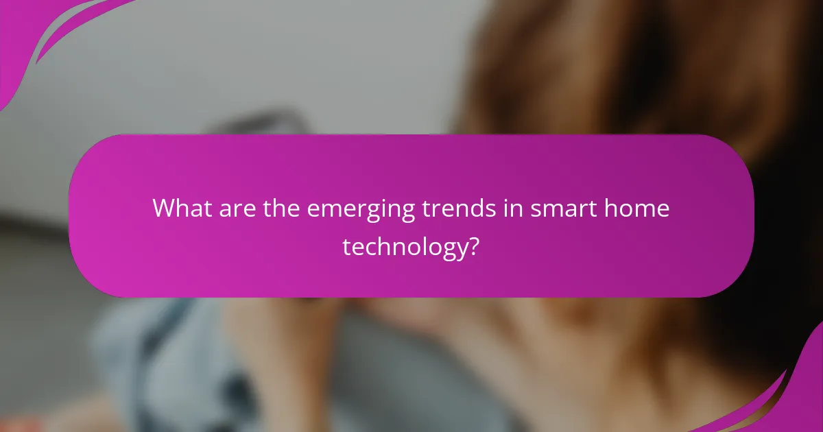 What are the emerging trends in smart home technology?