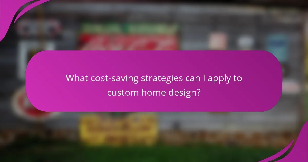 What cost-saving strategies can I apply to custom home design?