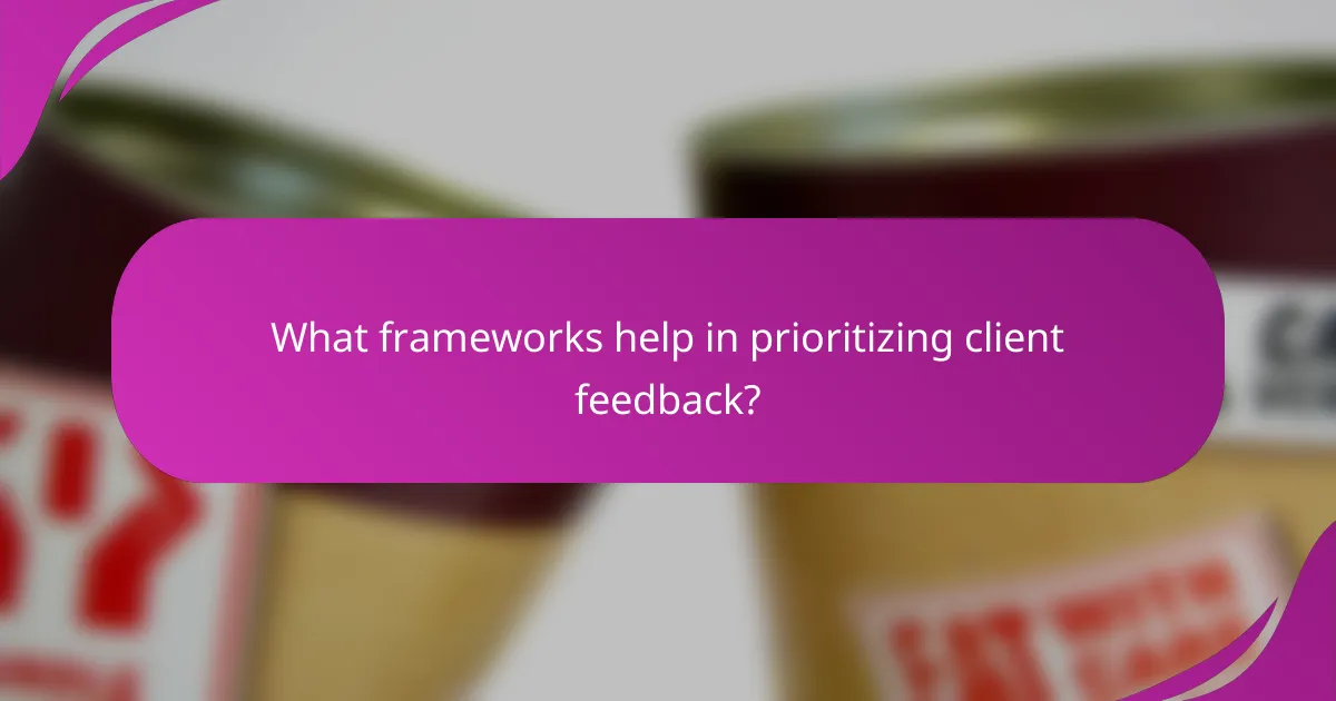 What frameworks help in prioritizing client feedback?